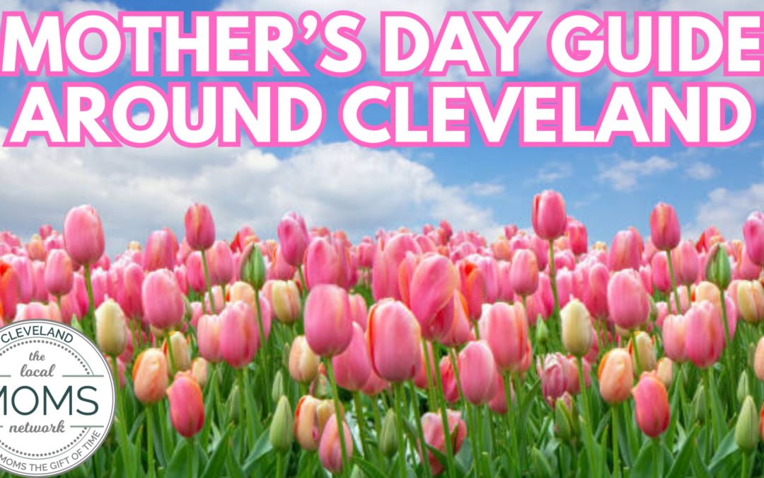 2024 Mother’s Day Guide Around Cleveland